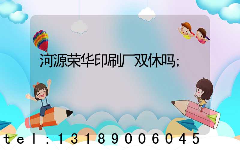 河源荣华印刷厂双休吗