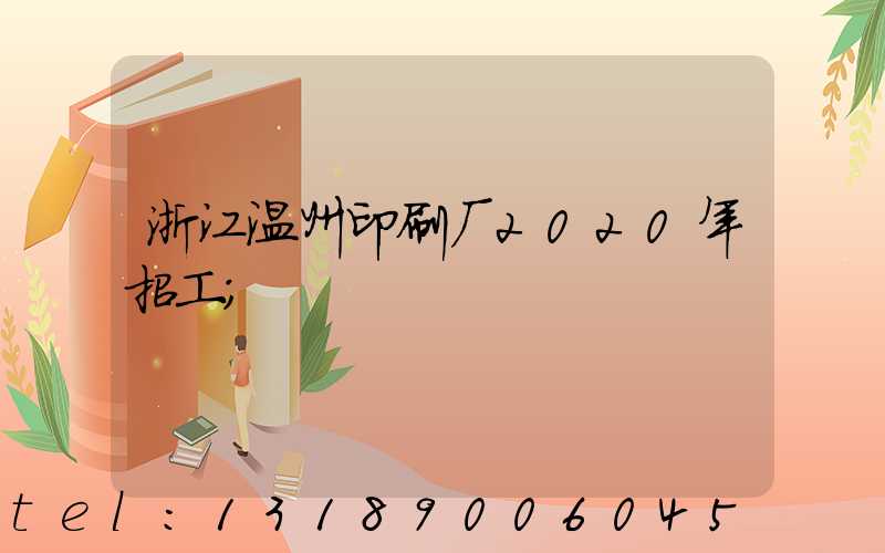 浙江温州印刷厂2020年招工