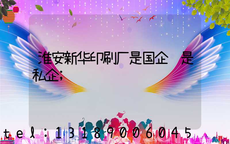 淮安新华印刷厂是国企还是私企
