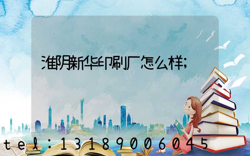 淮阴新华印刷厂怎么样