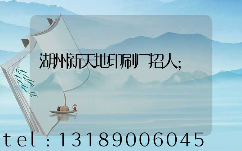 湖州新天地印刷厂招人