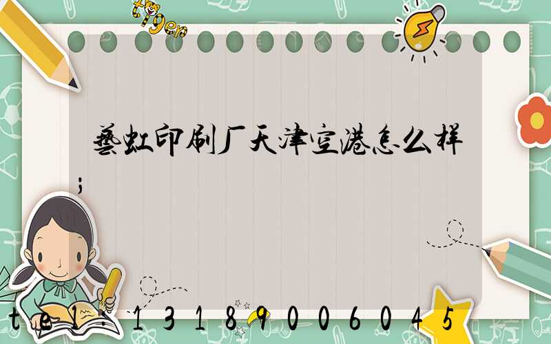 艺虹印刷厂天津空港怎么样