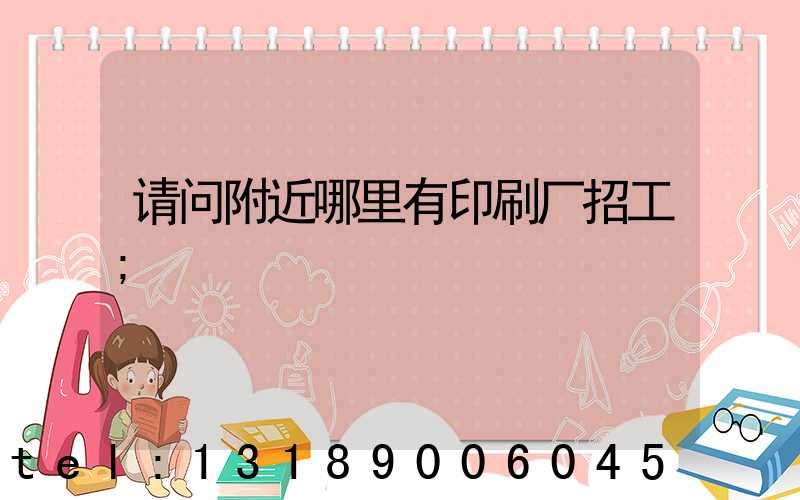 请问附近哪里有印刷厂招工