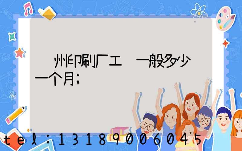郑州印刷厂工资一般多少钱一个月