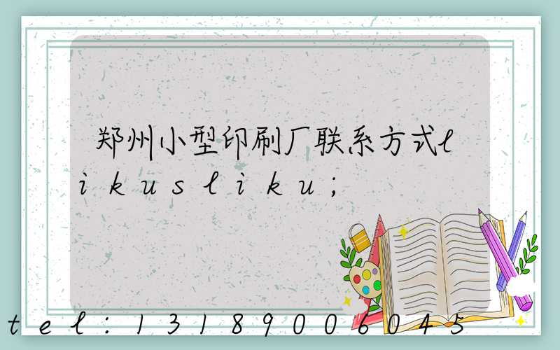 郑州小型印刷厂联系方式likusliku