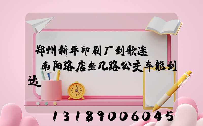 郑州新华印刷厂到歌迷KTV南阳路店坐几路公交车能到达