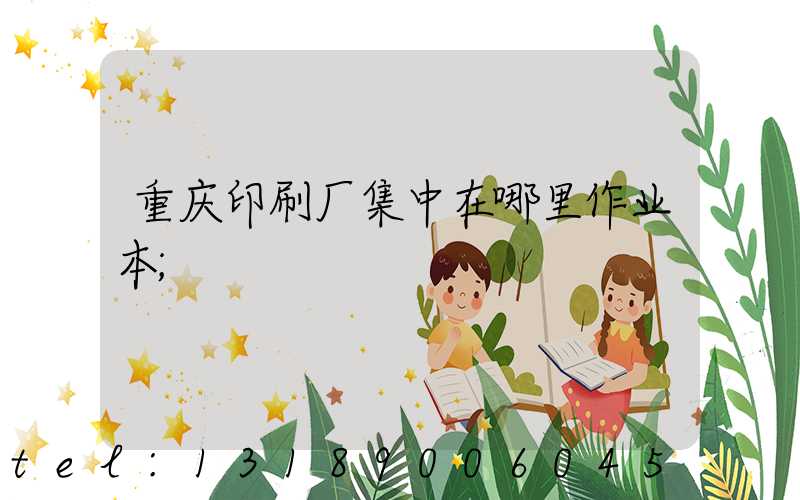 重庆印刷厂集中在哪里作业本