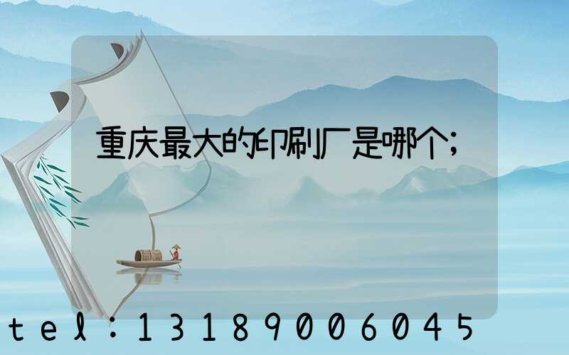 重庆最大的印刷厂是哪个