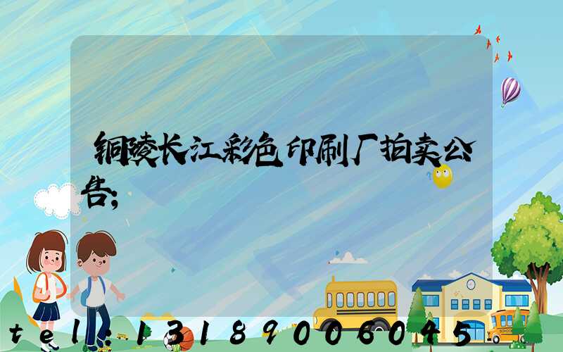 铜陵长江彩色印刷厂拍卖公告
