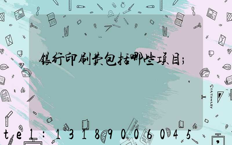 银行印刷费包括哪些项目