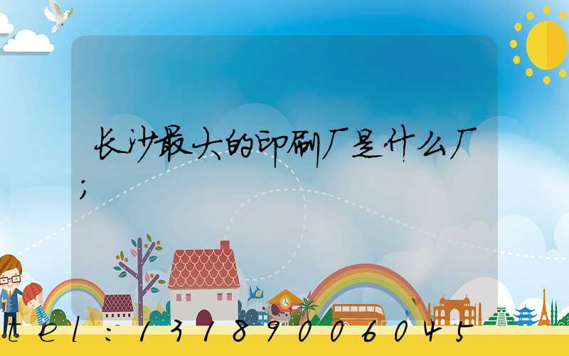 长沙最大的印刷厂是什么厂