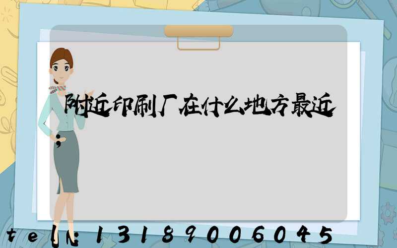 附近印刷厂在什么地方最近