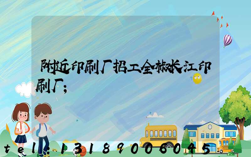 附近印刷厂招工全椒长江印刷厂
