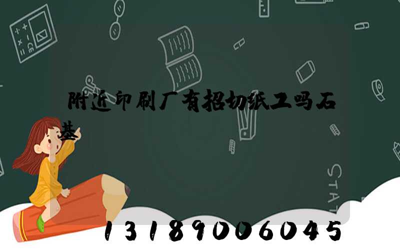 附近印刷厂有招切纸工吗石基