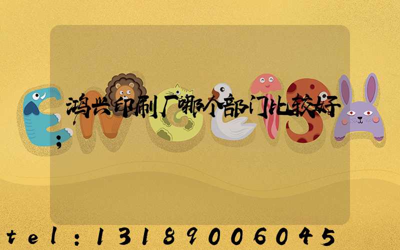 鸿兴印刷厂哪个部门比较好